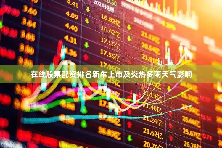 在线股票配资排名新车上市及炎热多雨天气影响