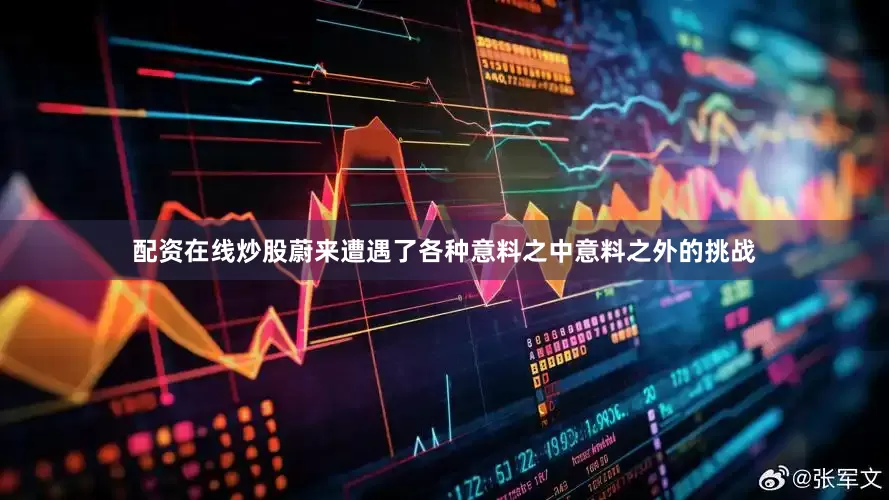 配资在线炒股蔚来遭遇了各种意料之中意料之外的挑战