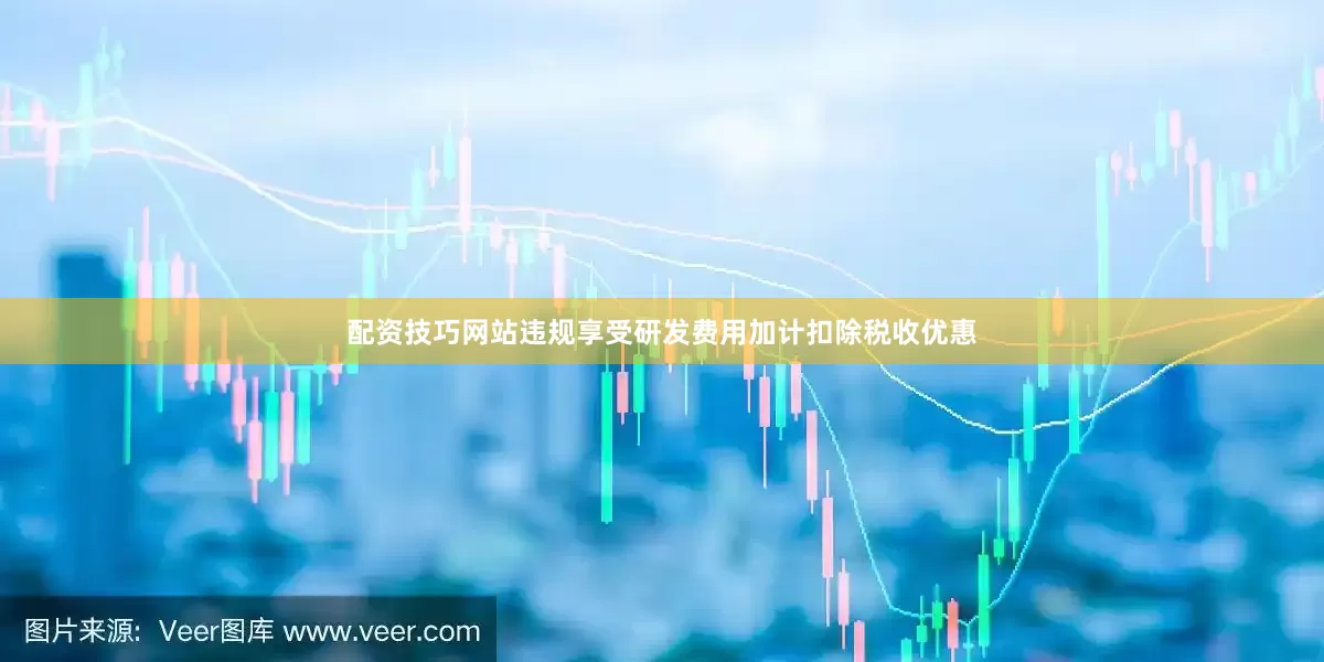 配资技巧网站违规享受研发费用加计扣除税收优惠