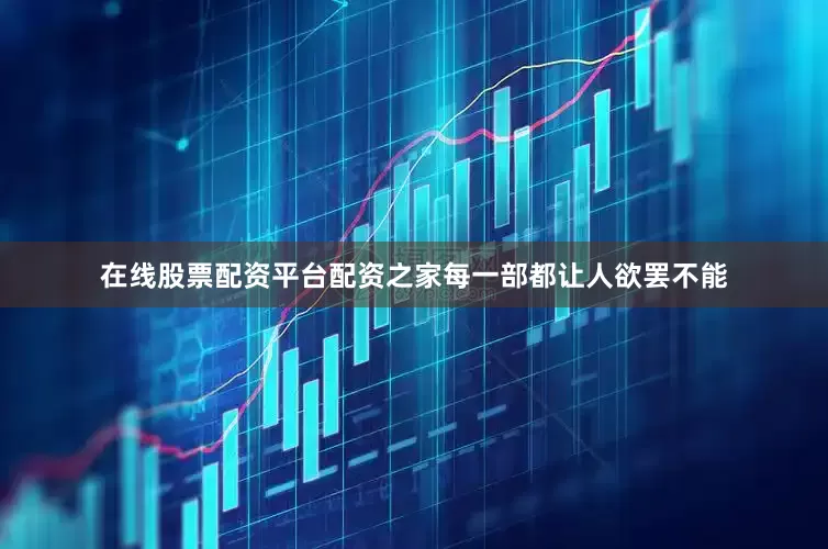 在线股票配资平台配资之家每一部都让人欲罢不能