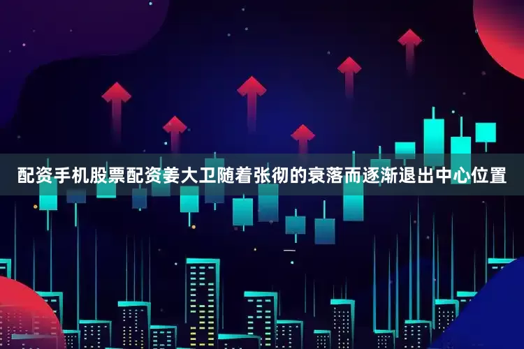 配资手机股票配资姜大卫随着张彻的衰落而逐渐退出中心位置