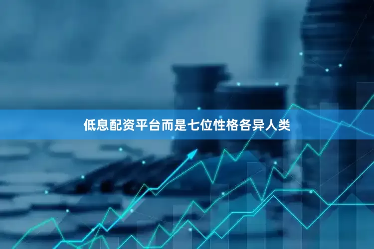 低息配资平台而是七位性格各异人类
