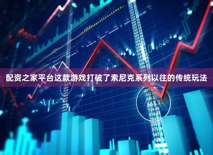 配资之家平台这款游戏打破了索尼克系列以往的传统玩法