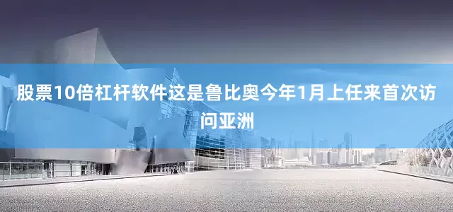 股票10倍杠杆软件　　这是鲁比奥今年1月上任来首次访问亚洲