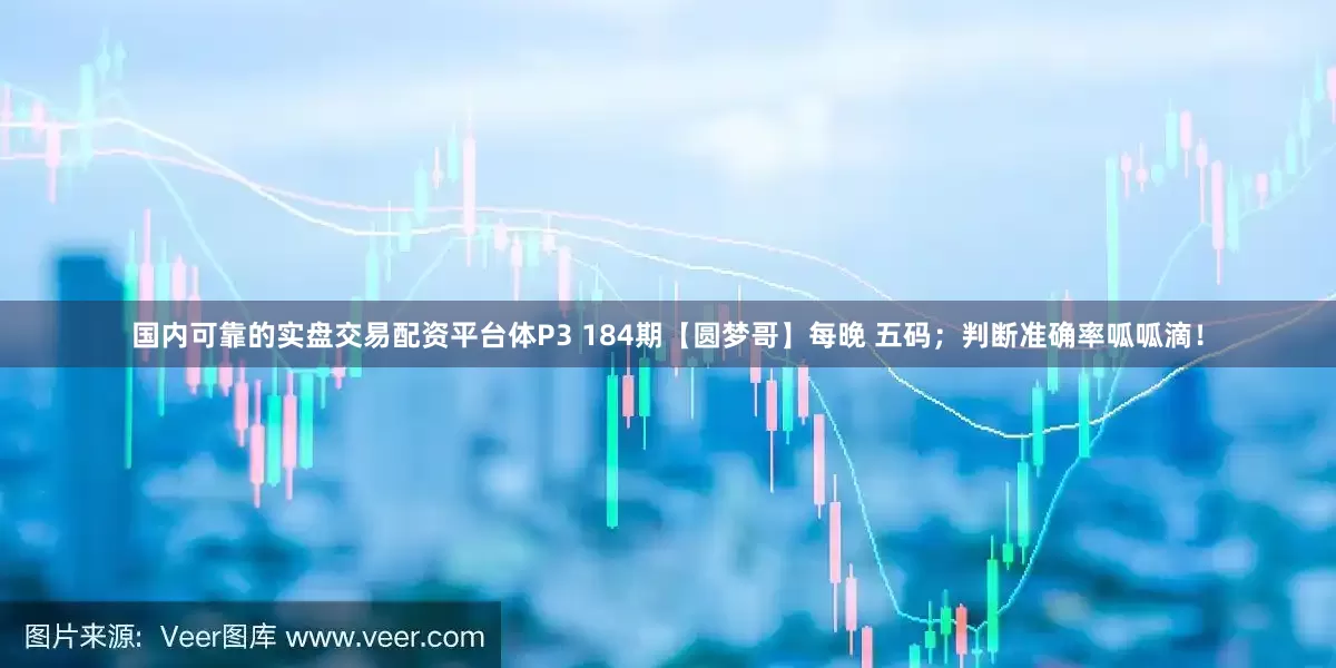 国内可靠的实盘交易配资平台体P3 184期【圆梦哥】每晚 五码；判断准确率呱呱滴！