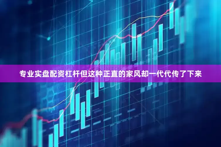 专业实盘配资杠杆但这种正直的家风却一代代传了下来