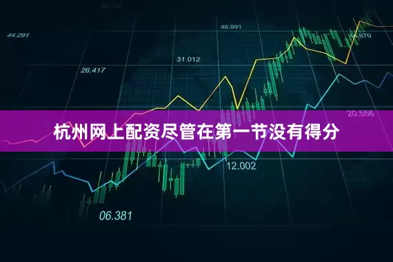 杭州网上配资尽管在第一节没有得分