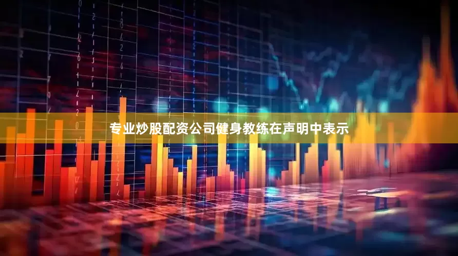 专业炒股配资公司健身教练在声明中表示
