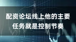配资论坛线上他的主要任务就是控制节奏