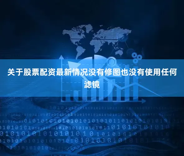 关于股票配资最新情况没有修图也没有使用任何滤镜