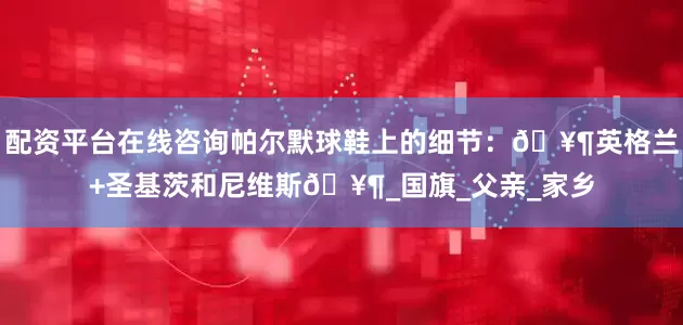 配资平台在线咨询帕尔默球鞋上的细节：🥶英格兰+圣基茨和尼维斯🥶_国旗_父亲_家乡