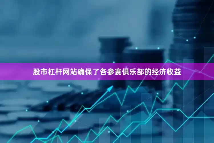 股市杠杆网站确保了各参赛俱乐部的经济收益