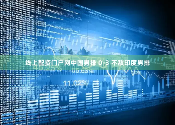 线上配资门户网中国男排 0-3 不敌印度男排