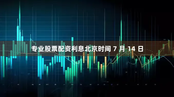 专业股票配资利息北京时间 7 月 14 日