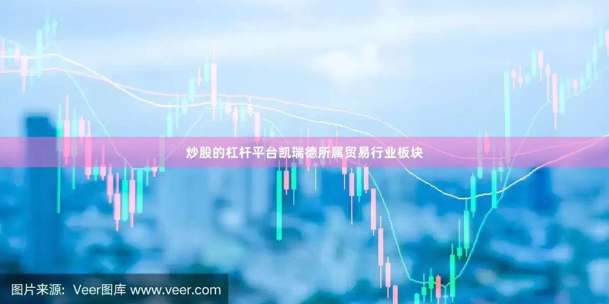 炒股的杠杆平台凯瑞德所属贸易行业板块