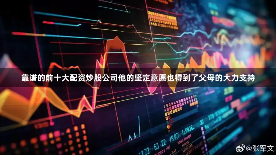 靠谱的前十大配资炒股公司他的坚定意愿也得到了父母的大力支持