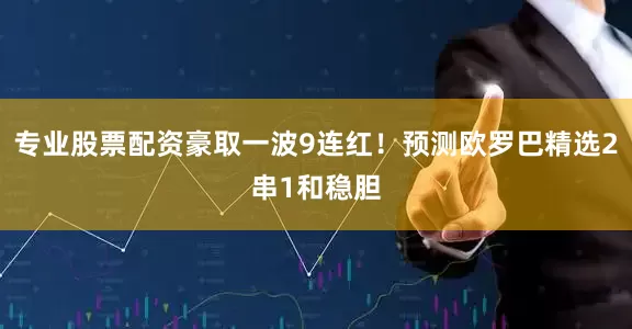 专业股票配资豪取一波9连红！预测欧罗巴精选2串1和稳胆