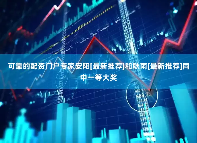 可靠的配资门户专家安阳[最新推荐]和耿雨[最新推荐]同中一等大奖