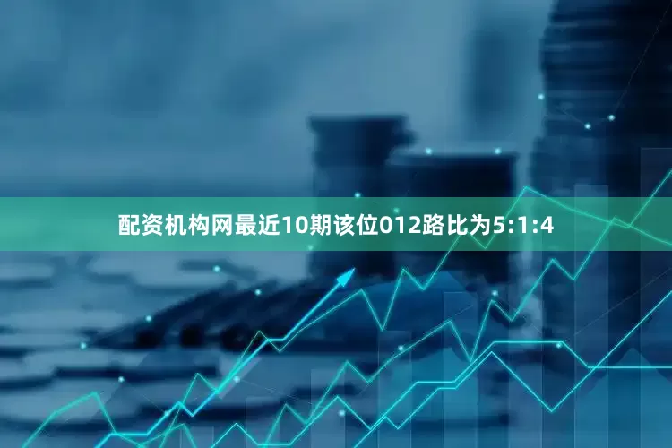 配资机构网最近10期该位012路比为5:1:4
