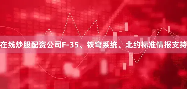 在线炒股配资公司F-35、铁穹系统、北约标准情报支持