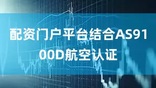配资门户平台结合AS9100D航空认证