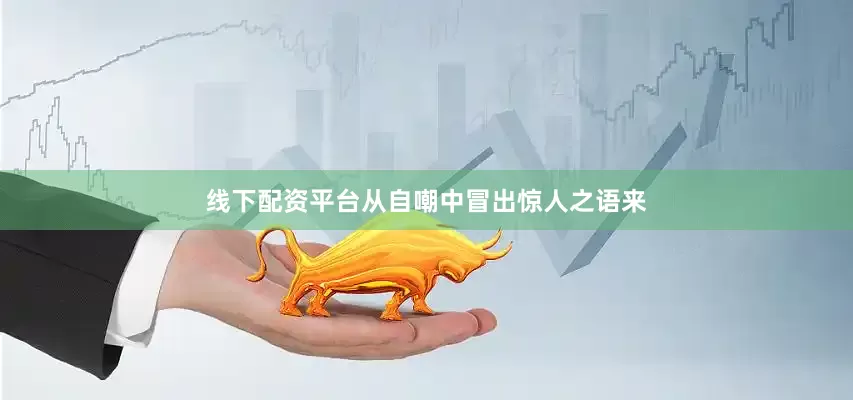 线下配资平台从自嘲中冒出惊人之语来