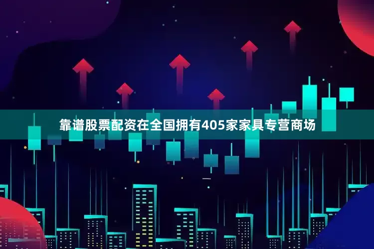 靠谱股票配资在全国拥有405家家具专营商场