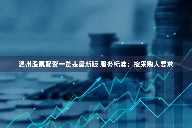 温州股票配资一览表最新版 服务标准：按采购人要求