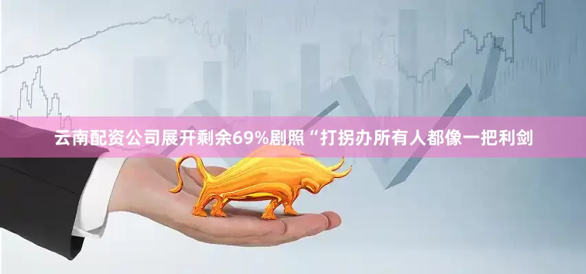 云南配资公司展开剩余69%剧照“打拐办所有人都像一把利剑
