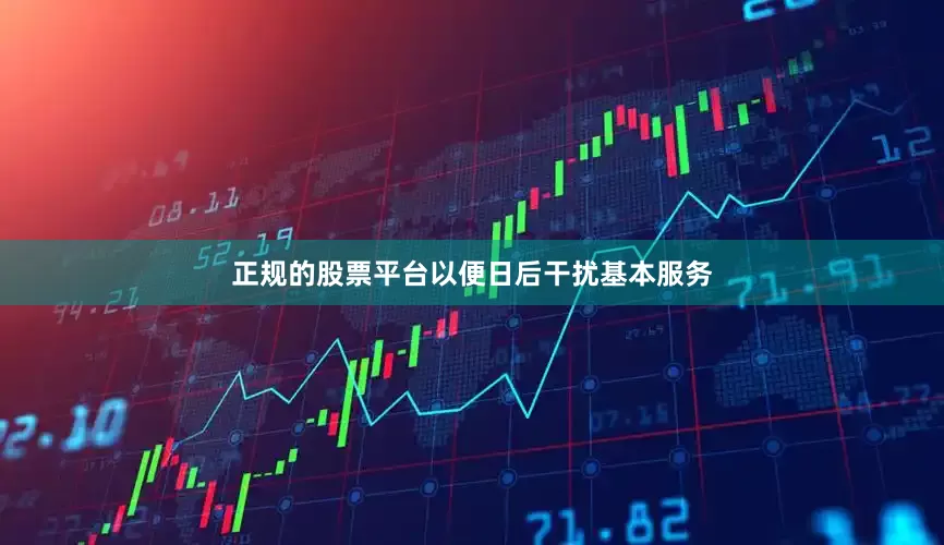 正规的股票平台以便日后干扰基本服务