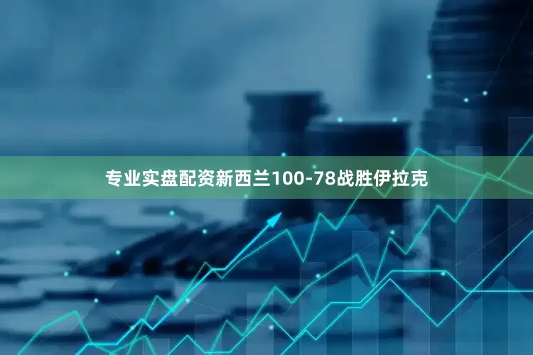 专业实盘配资新西兰100-78战胜伊拉克