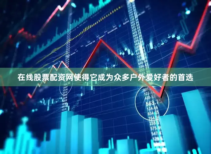 在线股票配资网使得它成为众多户外爱好者的首选
