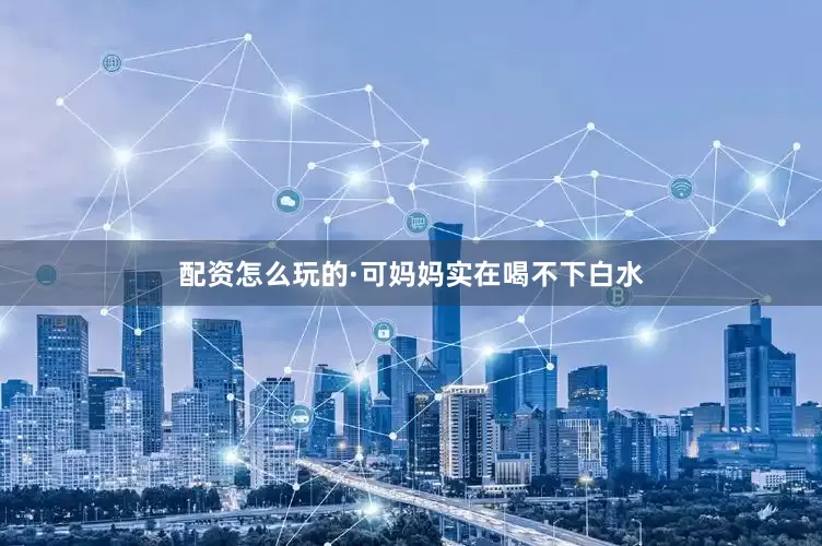 配资怎么玩的·可妈妈实在喝不下白水