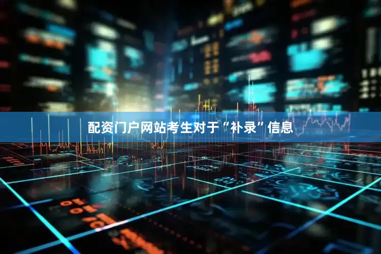 配资门户网站考生对于“补录”信息