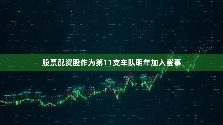 股票配资股作为第11支车队明年加入赛事