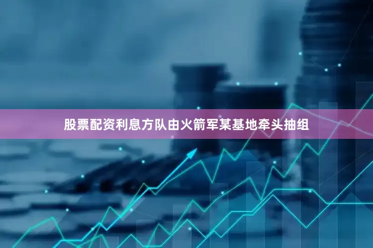 股票配资利息方队由火箭军某基地牵头抽组