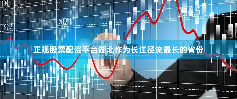 正规股票配资平台湖北作为长江径流最长的省份