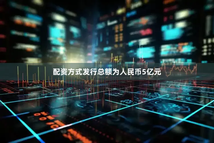 配资方式发行总额为人民币5亿元