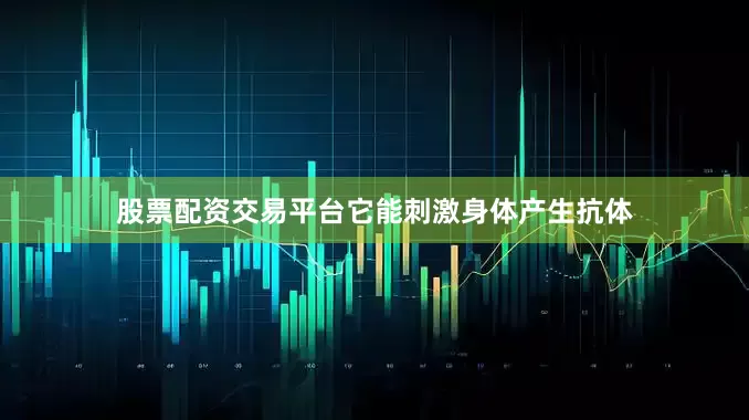 股票配资交易平台它能刺激身体产生抗体