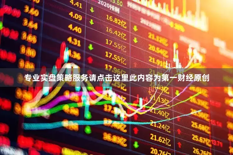 专业实盘策略服务请点击这里此内容为第一财经原创