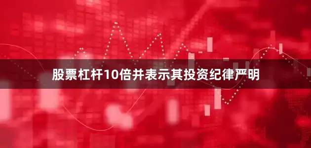 股票杠杆10倍并表示其投资纪律严明
