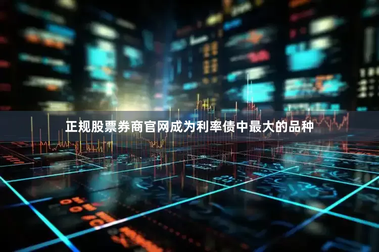 正规股票券商官网成为利率债中最大的品种