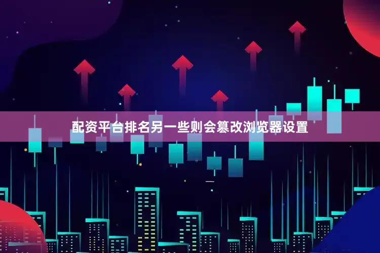 配资平台排名另一些则会篡改浏览器设置