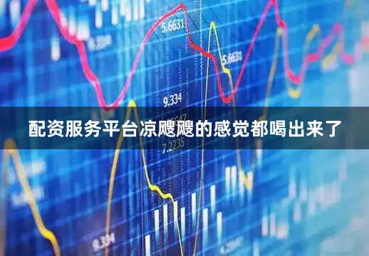 配资服务平台凉飕飕的感觉都喝出来了