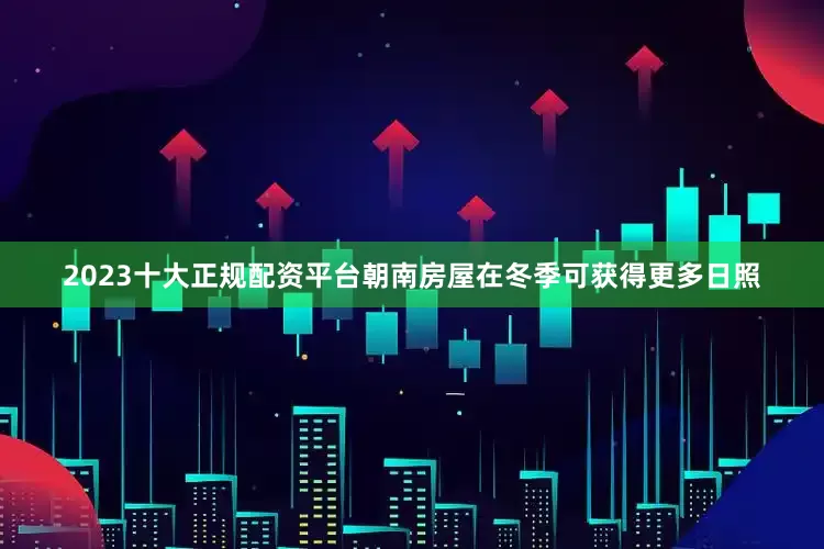 2023十大正规配资平台朝南房屋在冬季可获得更多日照