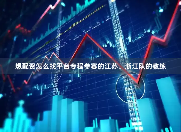 想配资怎么找平台专程参赛的江苏、浙江队的教练
